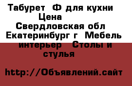 Табурет 1Ф для кухни › Цена ­ 400 - Свердловская обл., Екатеринбург г. Мебель, интерьер » Столы и стулья   